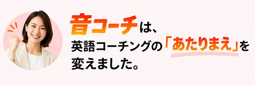 音コーチは、英語コーチングの「あたりまえ」を変えました。